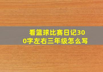 看篮球比赛日记300字左右三年级怎么写