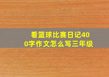 看篮球比赛日记400字作文怎么写三年级