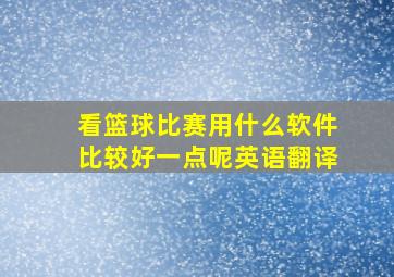 看篮球比赛用什么软件比较好一点呢英语翻译