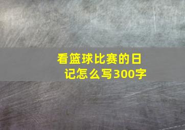 看篮球比赛的日记怎么写300字