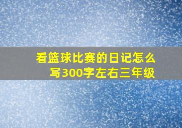 看篮球比赛的日记怎么写300字左右三年级