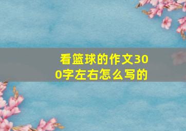 看篮球的作文300字左右怎么写的