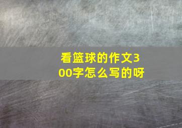 看篮球的作文300字怎么写的呀