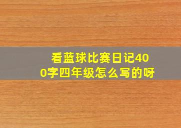 看蓝球比赛日记400字四年级怎么写的呀