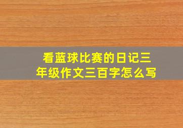 看蓝球比赛的日记三年级作文三百字怎么写