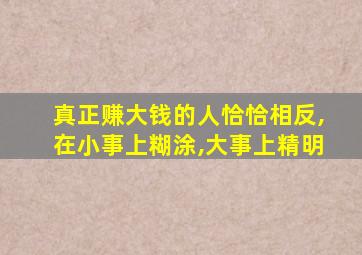 真正赚大钱的人恰恰相反,在小事上糊涂,大事上精明