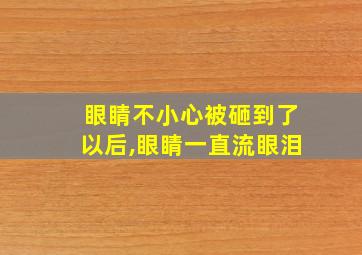 眼睛不小心被砸到了以后,眼睛一直流眼泪