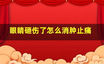 眼睛砸伤了怎么消肿止痛