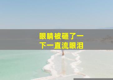 眼睛被砸了一下一直流眼泪