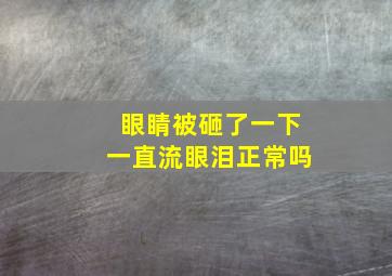 眼睛被砸了一下一直流眼泪正常吗