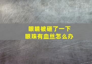 眼睛被砸了一下眼珠有血丝怎么办