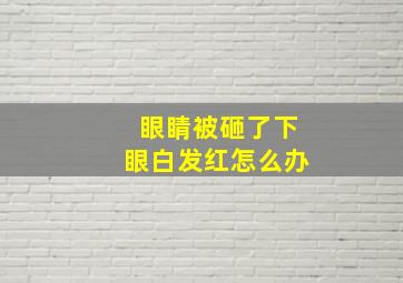 眼睛被砸了下眼白发红怎么办