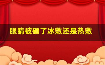 眼睛被砸了冰敷还是热敷