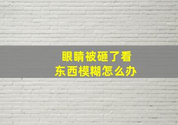 眼睛被砸了看东西模糊怎么办