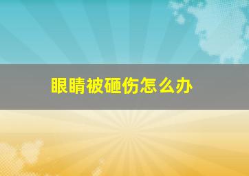 眼睛被砸伤怎么办