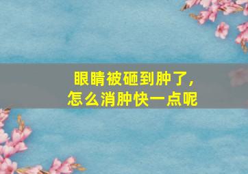 眼睛被砸到肿了,怎么消肿快一点呢