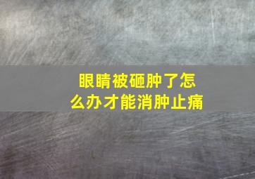 眼睛被砸肿了怎么办才能消肿止痛