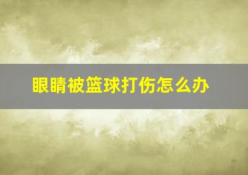 眼睛被篮球打伤怎么办