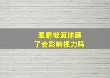 眼睛被篮球砸了会影响视力吗