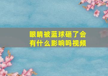 眼睛被蓝球砸了会有什么影响吗视频