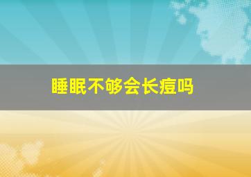 睡眠不够会长痘吗