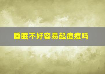 睡眠不好容易起痘痘吗