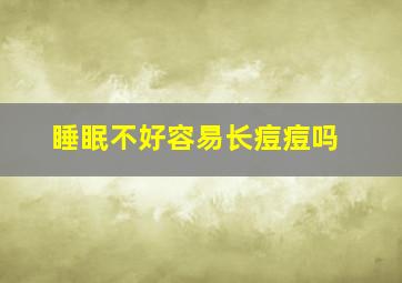 睡眠不好容易长痘痘吗