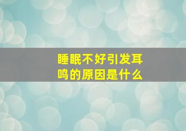 睡眠不好引发耳鸣的原因是什么