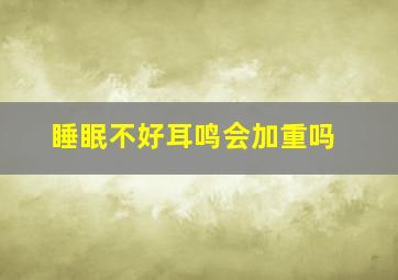 睡眠不好耳鸣会加重吗