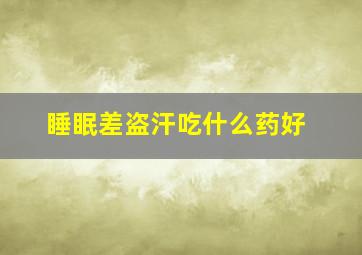 睡眠差盗汗吃什么药好