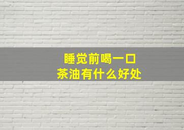 睡觉前喝一口茶油有什么好处