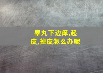 睾丸下边痒,起皮,掉皮怎么办呢