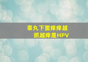 睾丸下面痒痒越抓越痒是HPV