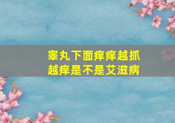 睾丸下面痒痒越抓越痒是不是艾滋病