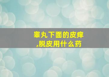 睾丸下面的皮痒,脱皮用什么药