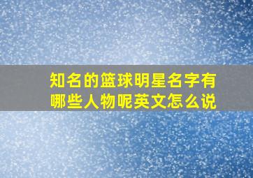 知名的篮球明星名字有哪些人物呢英文怎么说