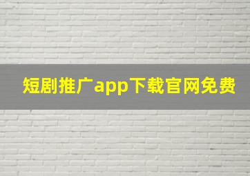 短剧推广app下载官网免费