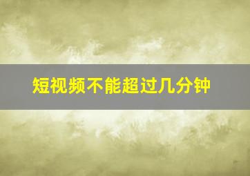 短视频不能超过几分钟