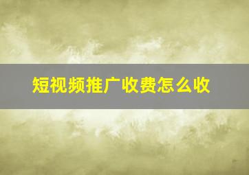 短视频推广收费怎么收