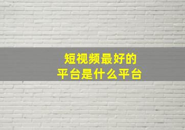 短视频最好的平台是什么平台