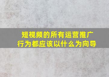 短视频的所有运营推广行为都应该以什么为向导