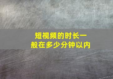 短视频的时长一般在多少分钟以内