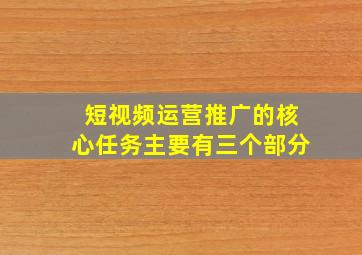 短视频运营推广的核心任务主要有三个部分