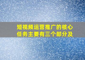 短视频运营推广的核心任务主要有三个部分及