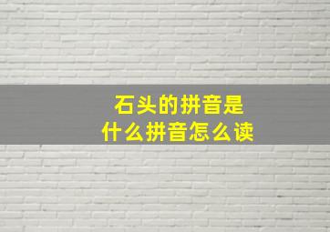 石头的拼音是什么拼音怎么读