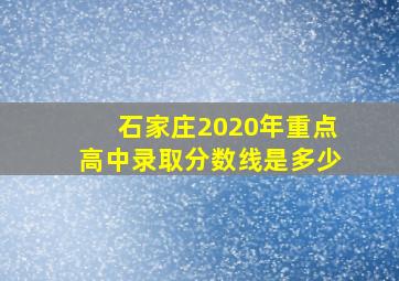 石家庄2020年重点高中录取分数线是多少