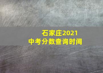 石家庄2021中考分数查询时间