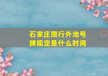 石家庄限行外地号牌规定是什么时间