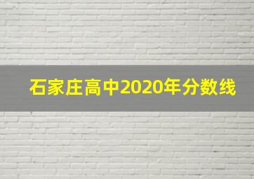 石家庄高中2020年分数线