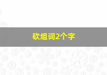 砍组词2个字